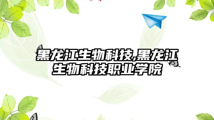 黑龍江生物科技,黑龍江生物科技職業(yè)學(xué)院