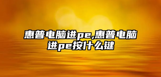 惠普電腦進(jìn)pe,惠普電腦進(jìn)pe按什么鍵