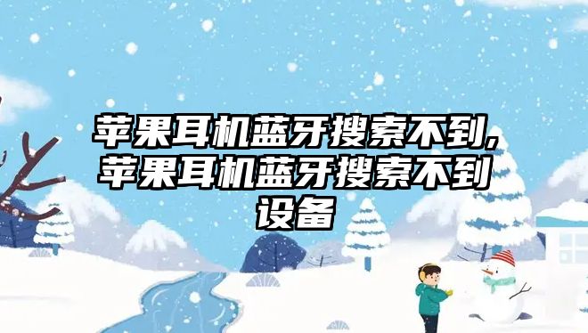 蘋果耳機(jī)藍(lán)牙搜索不到,蘋果耳機(jī)藍(lán)牙搜索不到設(shè)備