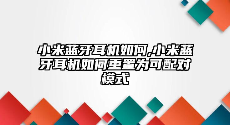 小米藍(lán)牙耳機(jī)如何,小米藍(lán)牙耳機(jī)如何重置為可配對(duì)模式