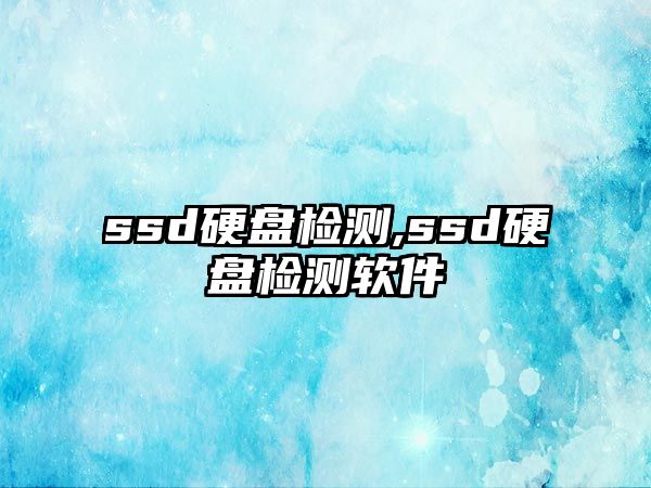 ssd硬盤(pán)檢測(cè),ssd硬盤(pán)檢測(cè)軟件