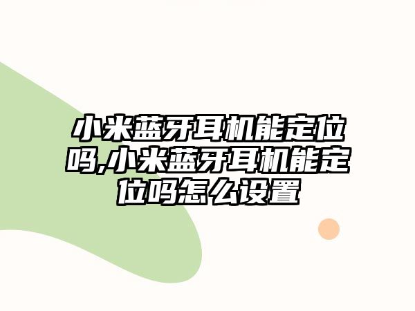 小米藍(lán)牙耳機能定位嗎,小米藍(lán)牙耳機能定位嗎怎么設(shè)置