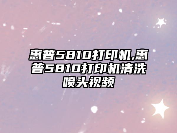 惠普5810打印機(jī),惠普5810打印機(jī)清洗噴頭視頻