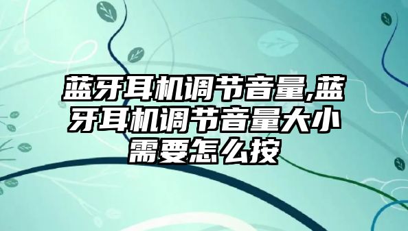 藍牙耳機調(diào)節(jié)音量,藍牙耳機調(diào)節(jié)音量大小需要怎么按