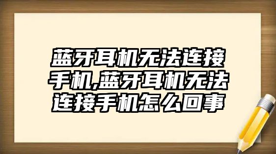 藍(lán)牙耳機(jī)無法連接手機(jī),藍(lán)牙耳機(jī)無法連接手機(jī)怎么回事