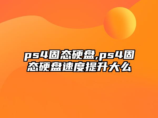 ps4固態(tài)硬盤(pán),ps4固態(tài)硬盤(pán)速度提升大么