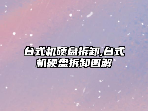 臺式機硬盤拆卸,臺式機硬盤拆卸圖解