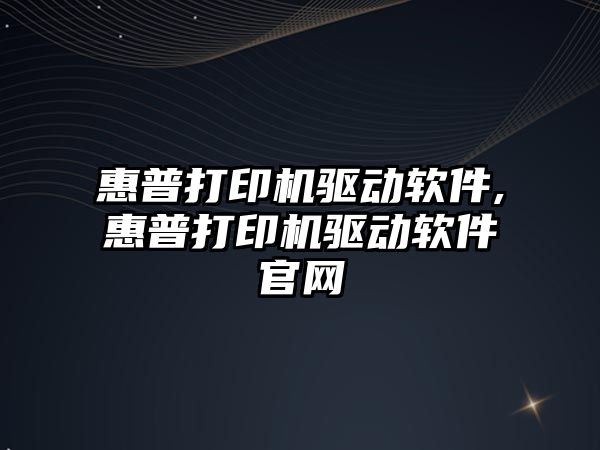 惠普打印機驅動軟件,惠普打印機驅動軟件官網