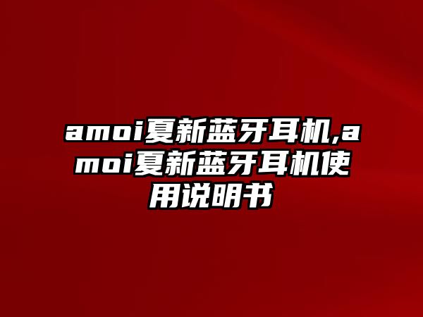 amoi夏新藍(lán)牙耳機,amoi夏新藍(lán)牙耳機使用說明書