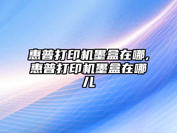 惠普打印機墨盒在哪,惠普打印機墨盒在哪兒