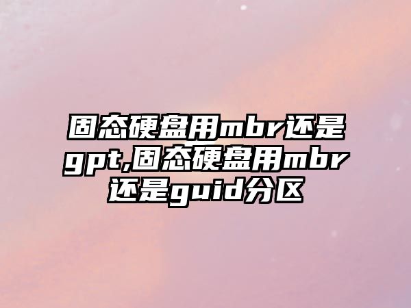 固態(tài)硬盤用mbr還是gpt,固態(tài)硬盤用mbr還是guid分區(qū)