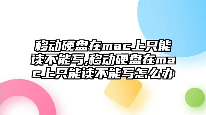 移動(dòng)硬盤在mac上只能讀不能寫(xiě),移動(dòng)硬盤在mac上只能讀不能寫(xiě)怎么辦