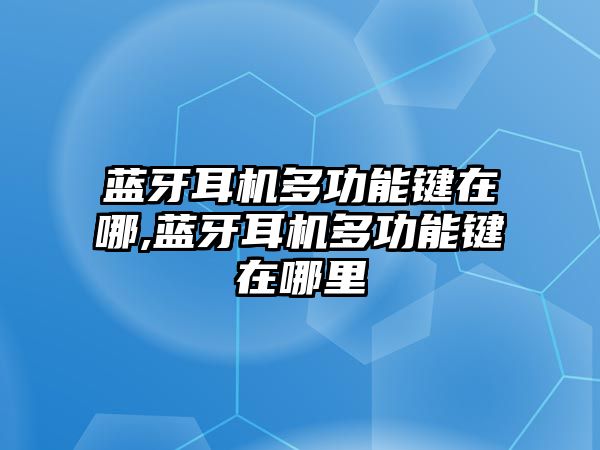 藍(lán)牙耳機多功能鍵在哪,藍(lán)牙耳機多功能鍵在哪里