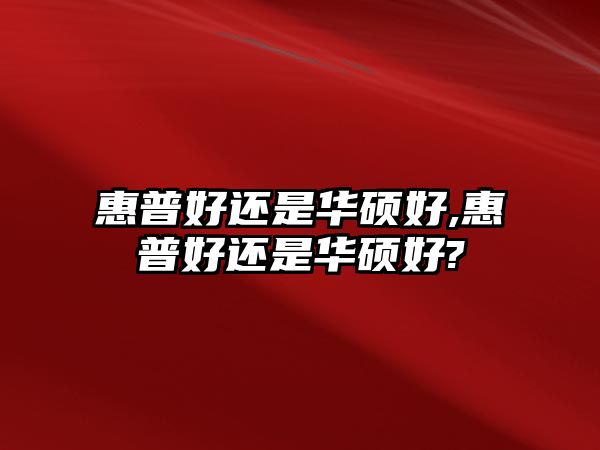 惠普好還是華碩好,惠普好還是華碩好?