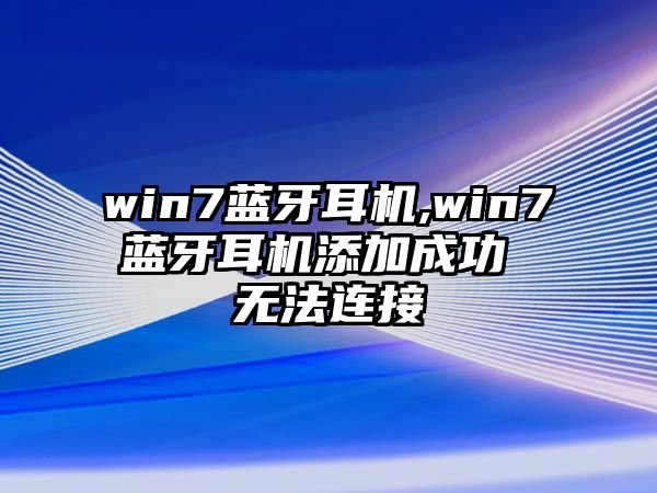 win7藍(lán)牙耳機(jī),win7藍(lán)牙耳機(jī)添加成功 無(wú)法連接