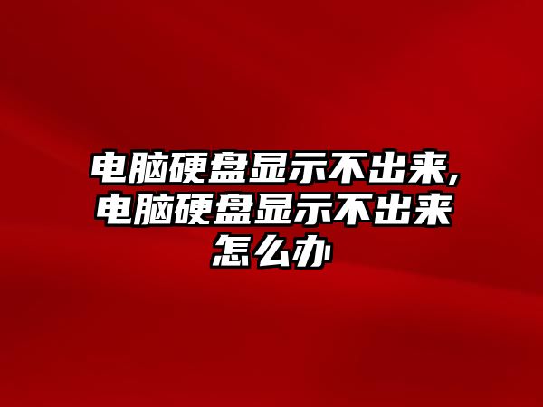 電腦硬盤顯示不出來(lái),電腦硬盤顯示不出來(lái)怎么辦