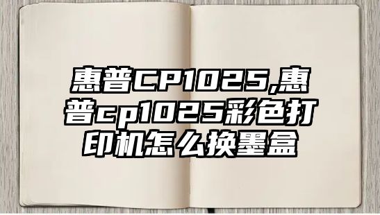 惠普CP1025,惠普cp1025彩色打印機怎么換墨盒