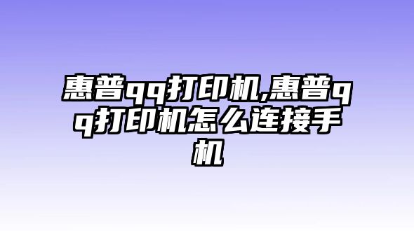 惠普qq打印機(jī),惠普qq打印機(jī)怎么連接手機(jī)