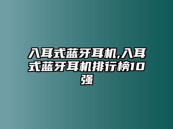 入耳式藍(lán)牙耳機(jī),入耳式藍(lán)牙耳機(jī)排行榜10強(qiáng)