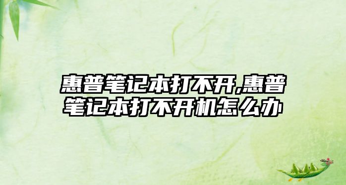 惠普筆記本打不開,惠普筆記本打不開機怎么辦