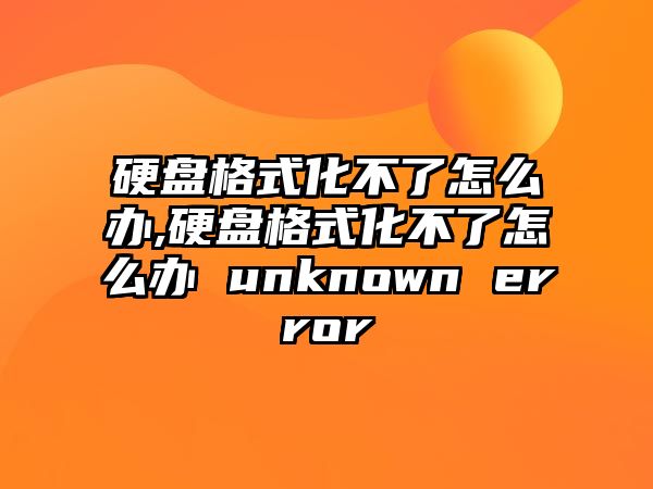 硬盤格式化不了怎么辦,硬盤格式化不了怎么辦 unknown error