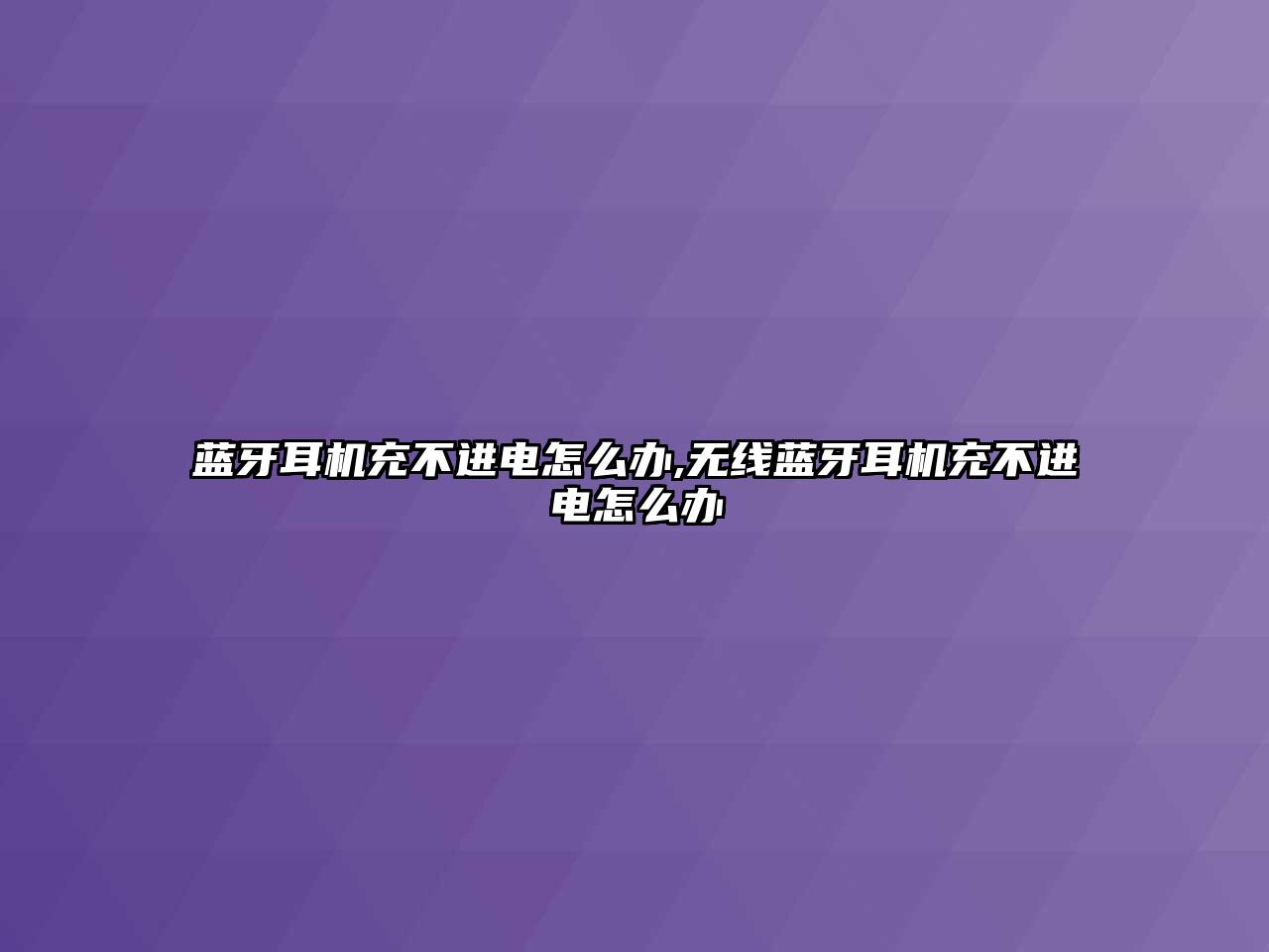 藍(lán)牙耳機(jī)充不進(jìn)電怎么辦,無線藍(lán)牙耳機(jī)充不進(jìn)電怎么辦