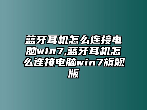 藍(lán)牙耳機(jī)怎么連接電腦win7,藍(lán)牙耳機(jī)怎么連接電腦win7旗艦版