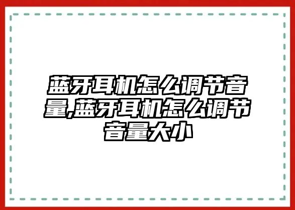 藍(lán)牙耳機(jī)怎么調(diào)節(jié)音量,藍(lán)牙耳機(jī)怎么調(diào)節(jié)音量大小