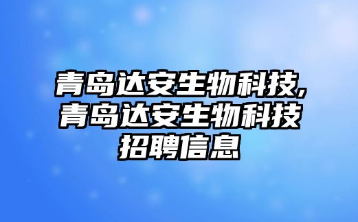 青島達(dá)安生物科技,青島達(dá)安生物科技招聘信息