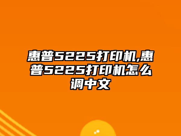 惠普5225打印機,惠普5225打印機怎么調(diào)中文