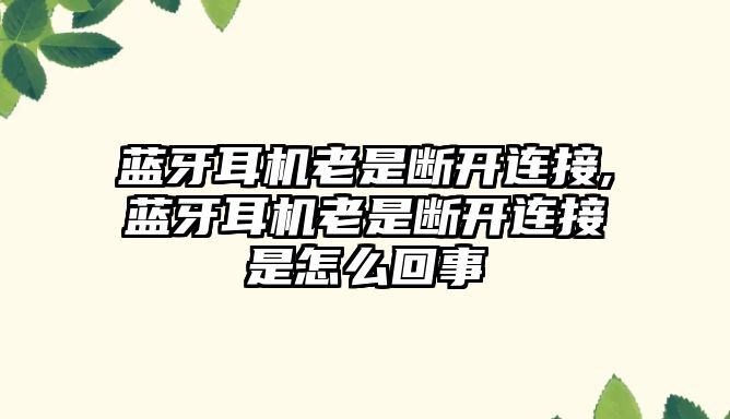 藍牙耳機老是斷開連接,藍牙耳機老是斷開連接是怎么回事