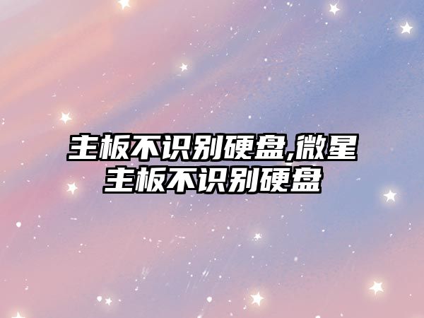 主板不識別硬盤,微星主板不識別硬盤