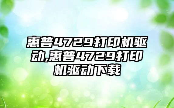 惠普4729打印機驅動,惠普4729打印機驅動下載