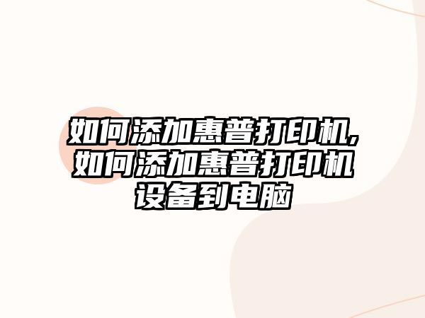 如何添加惠普打印機(jī),如何添加惠普打印機(jī)設(shè)備到電腦