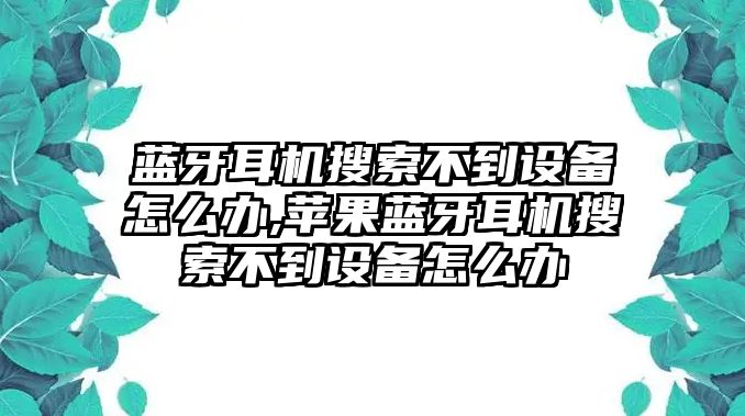 藍(lán)牙耳機(jī)搜索不到設(shè)備怎么辦,蘋果藍(lán)牙耳機(jī)搜索不到設(shè)備怎么辦