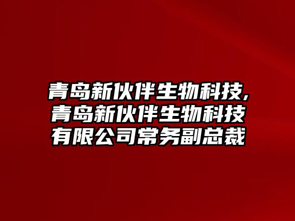 青島新伙伴生物科技,青島新伙伴生物科技有限公司常務副總裁