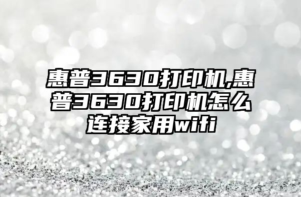 惠普3630打印機(jī),惠普3630打印機(jī)怎么連接家用wifi