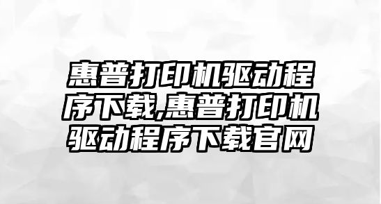 惠普打印機驅(qū)動程序下載,惠普打印機驅(qū)動程序下載官網(wǎng)