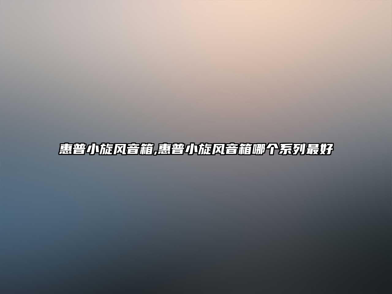 惠普小旋風(fēng)音箱,惠普小旋風(fēng)音箱哪個系列最好