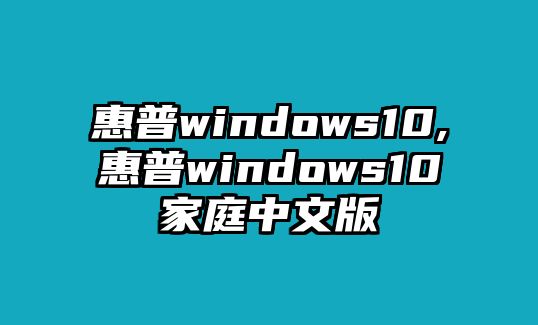 惠普windows10,惠普windows10家庭中文版