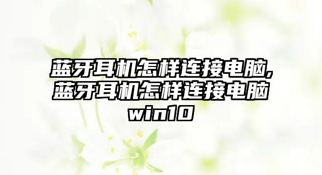 藍牙耳機怎樣連接電腦,藍牙耳機怎樣連接電腦win10