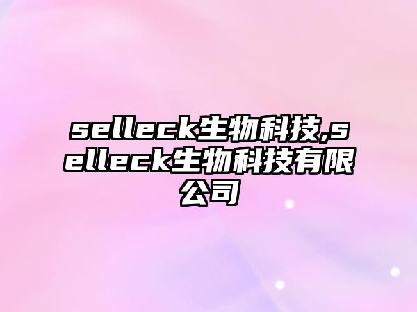 selleck生物科技,selleck生物科技有限公司