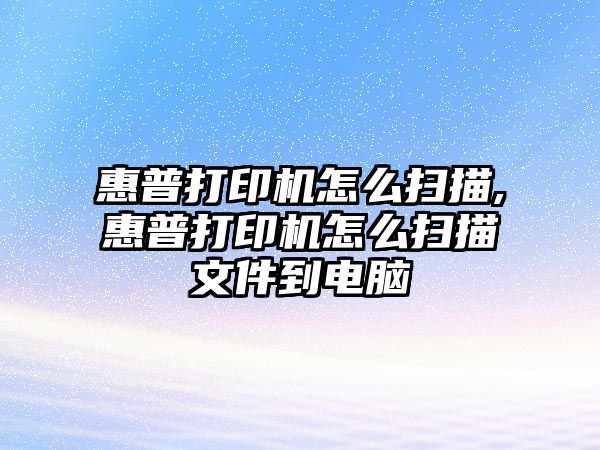 惠普打印機怎么掃描,惠普打印機怎么掃描文件到電腦