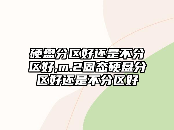 硬盤(pán)分區(qū)好還是不分區(qū)好,m.2固態(tài)硬盤(pán)分區(qū)好還是不分區(qū)好