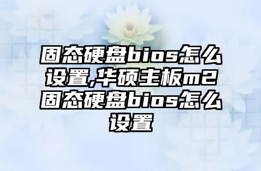 固態(tài)硬盤bios怎么設置,華碩主板m2固態(tài)硬盤bios怎么設置