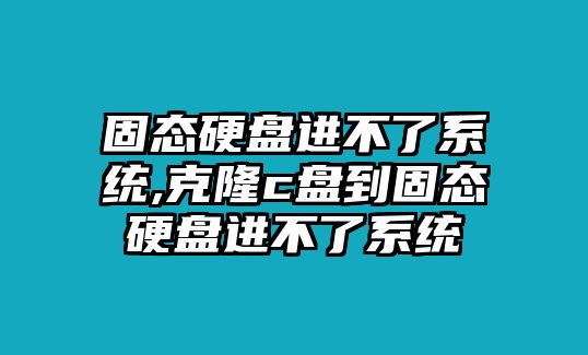 固態(tài)硬盤(pán)進(jìn)不了系統(tǒng),克隆c盤(pán)到固態(tài)硬盤(pán)進(jìn)不了系統(tǒng)