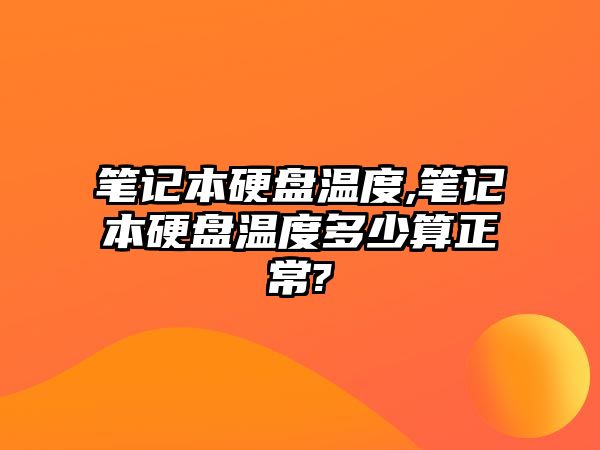 筆記本硬盤溫度,筆記本硬盤溫度多少算正常?