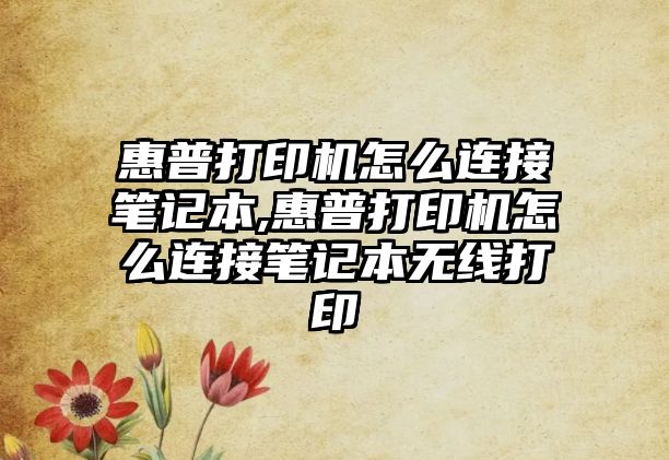 惠普打印機(jī)怎么連接筆記本,惠普打印機(jī)怎么連接筆記本無(wú)線(xiàn)打印