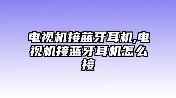 電視機接藍(lán)牙耳機,電視機接藍(lán)牙耳機怎么接