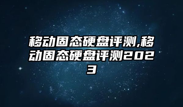 移動(dòng)固態(tài)硬盤評(píng)測(cè),移動(dòng)固態(tài)硬盤評(píng)測(cè)2023